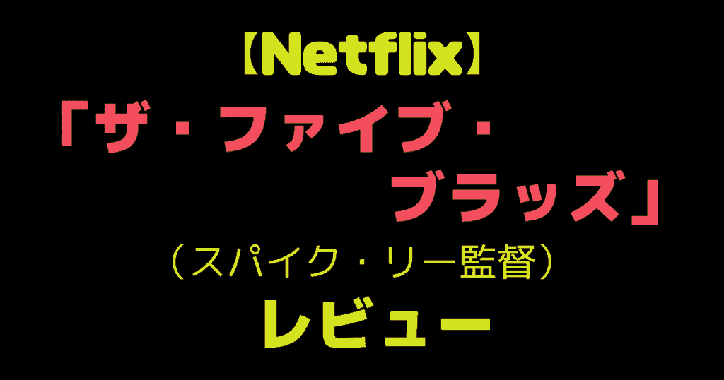 【Netflix】「ザ・ファイブ・ブラッズ」（スパイク・リー監督）レビュー