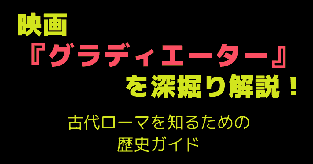 映画『グラディエーター』を深掘り解説！古代ローマを知るための歴史ガイド
