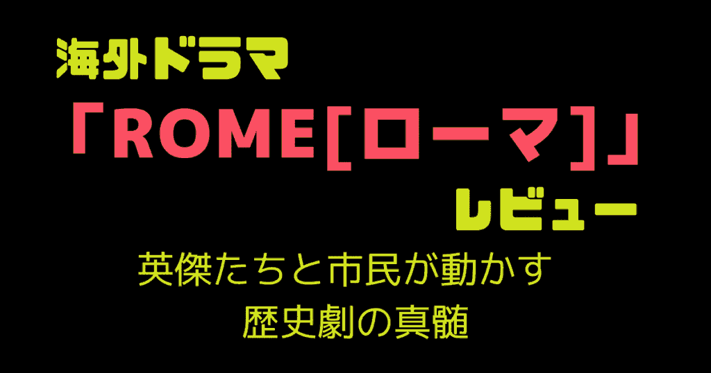 海外ドラマ「ROME[ローマ]」レビュー|英傑たちと市民が動かす歴史劇の真髄