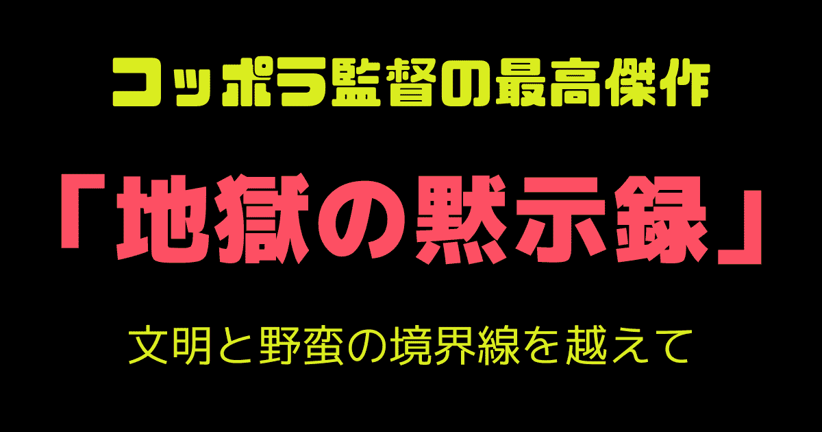 コッポラ監督の最高傑作『地獄の黙示録』―文明と野蛮の境界線を越えて