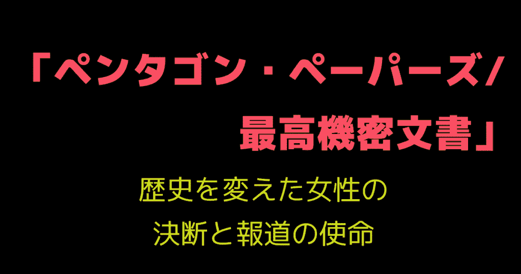 「ペンタゴン・ペーパーズ/最高機密文書」歴史を変えた女性の決断と報道の使命
