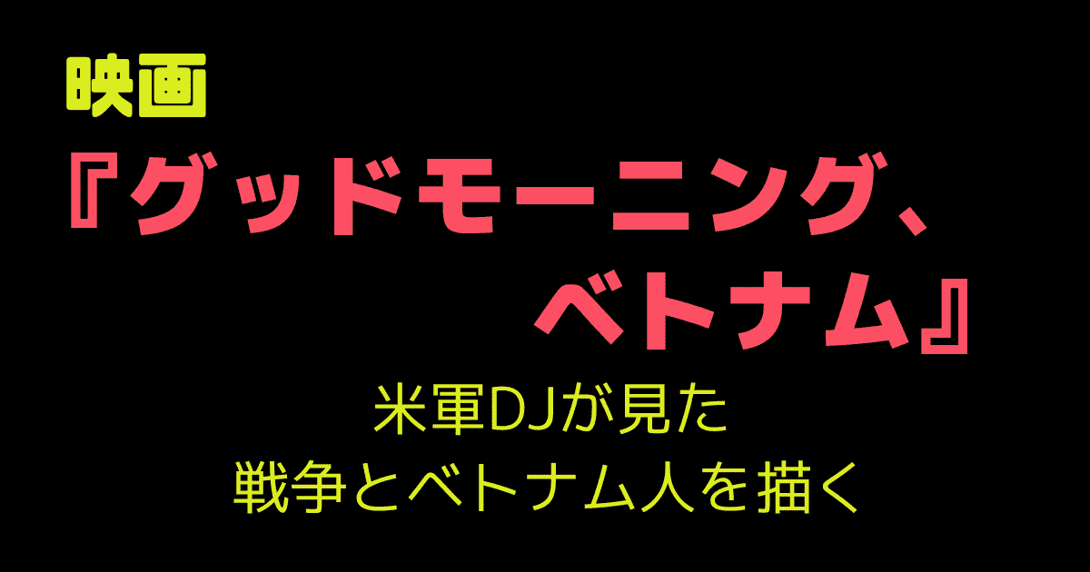 映画『グッドモーニング、ベトナム』｜米軍DJが見た戦争とベトナム人を描く