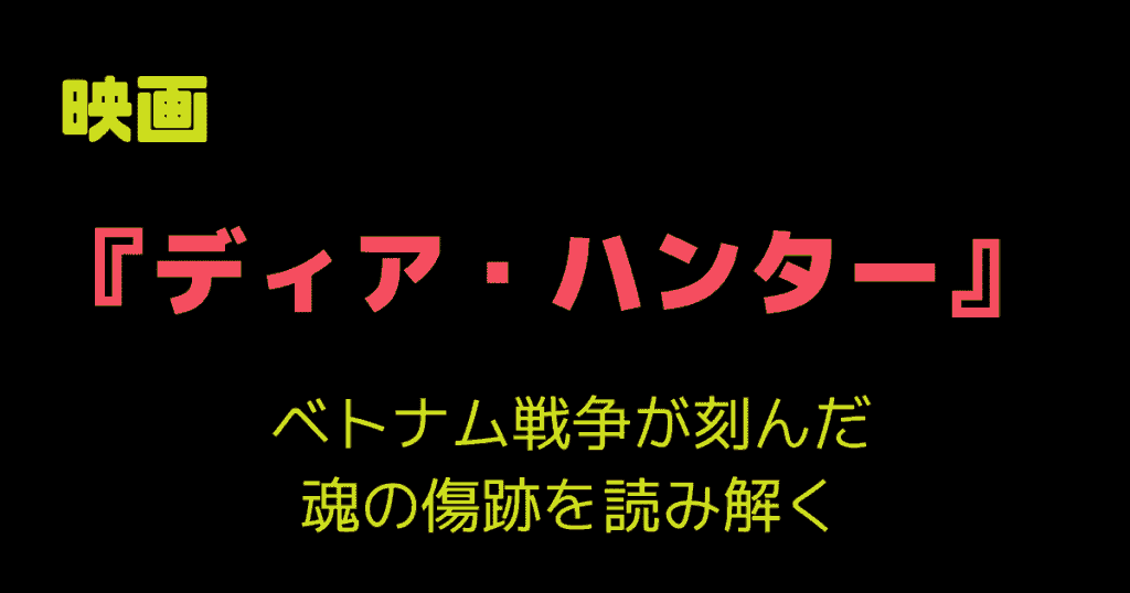 映画『ディア・ハンター』：ベトナム戦争が刻んだ魂の傷跡を読み解く