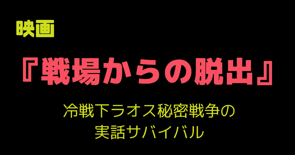映画「戦場からの脱出」レビュー｜冷戦下ラオス秘密戦争の実話サバイバル