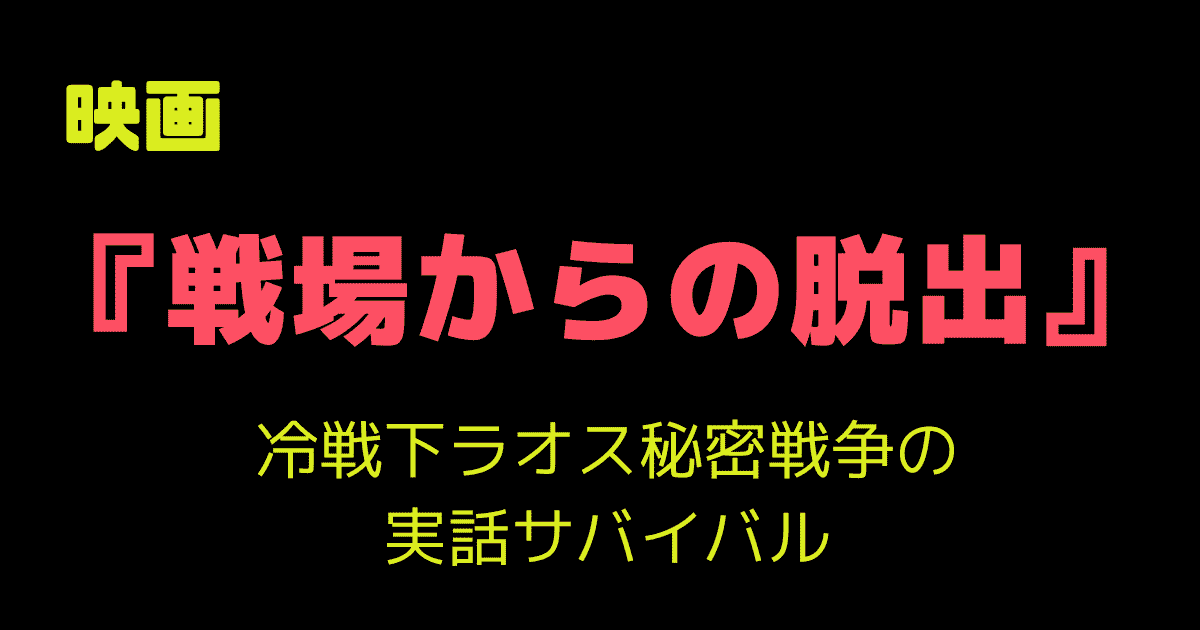 映画「戦場からの脱出」レビュー|冷戦下ラオス秘密戦争の実話サバイバル