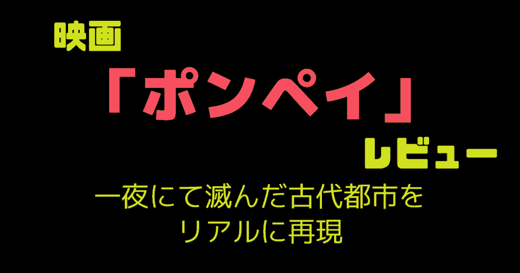 映画「ポンペイ」レビュー｜一夜にて滅んだ古代都市をリアルに再現
