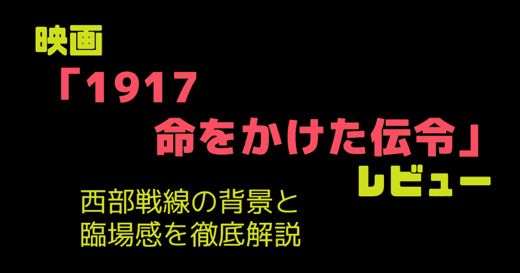 映画「1917 命をかけた伝令」レビュー｜西部戦線の背景と臨場感を徹底解説
