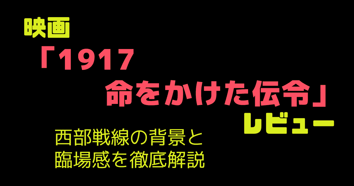 映画「1917 命をかけた伝令」レビュー|西部戦線の背景と臨場感を徹底解説