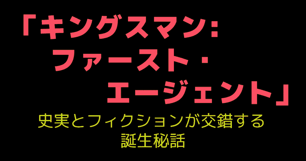 「キングスマン:ファースト・エージェント」史実とフィクションが交錯する誕生秘話