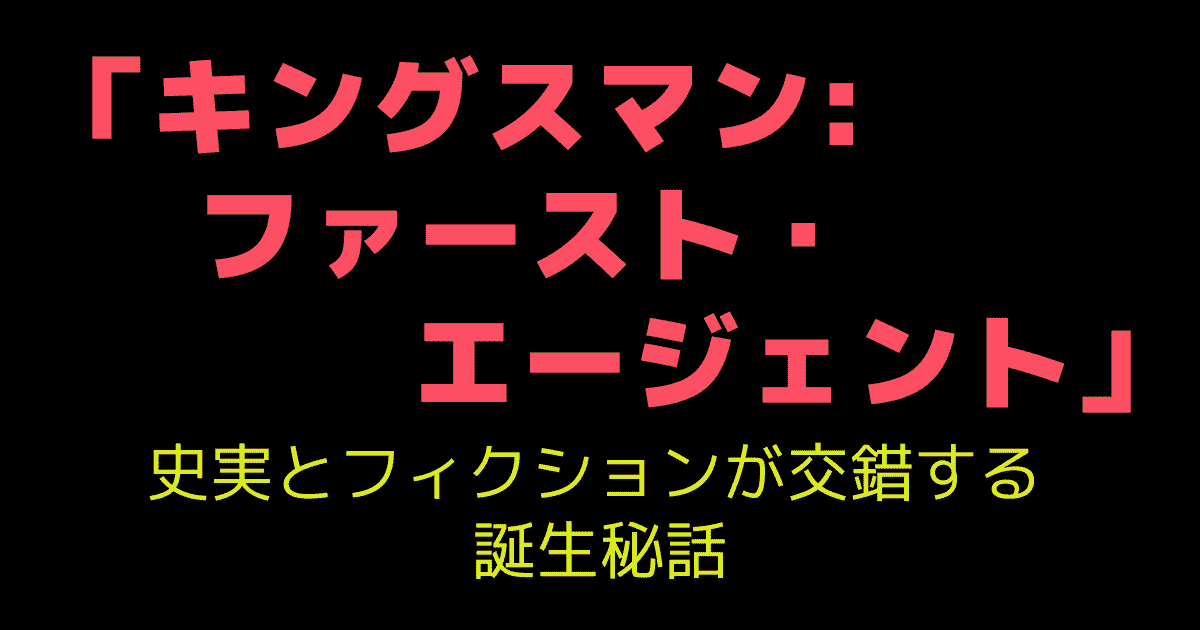 「キングスマン:ファースト・エージェント」史実とフィクションが交錯する誕生秘話