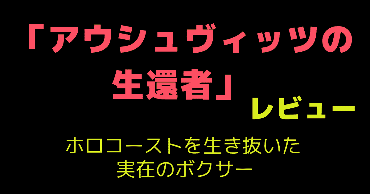 「アウシュヴィッツの生還者」 レビュー｜ホロコーストを生き抜いた実在のボクサー