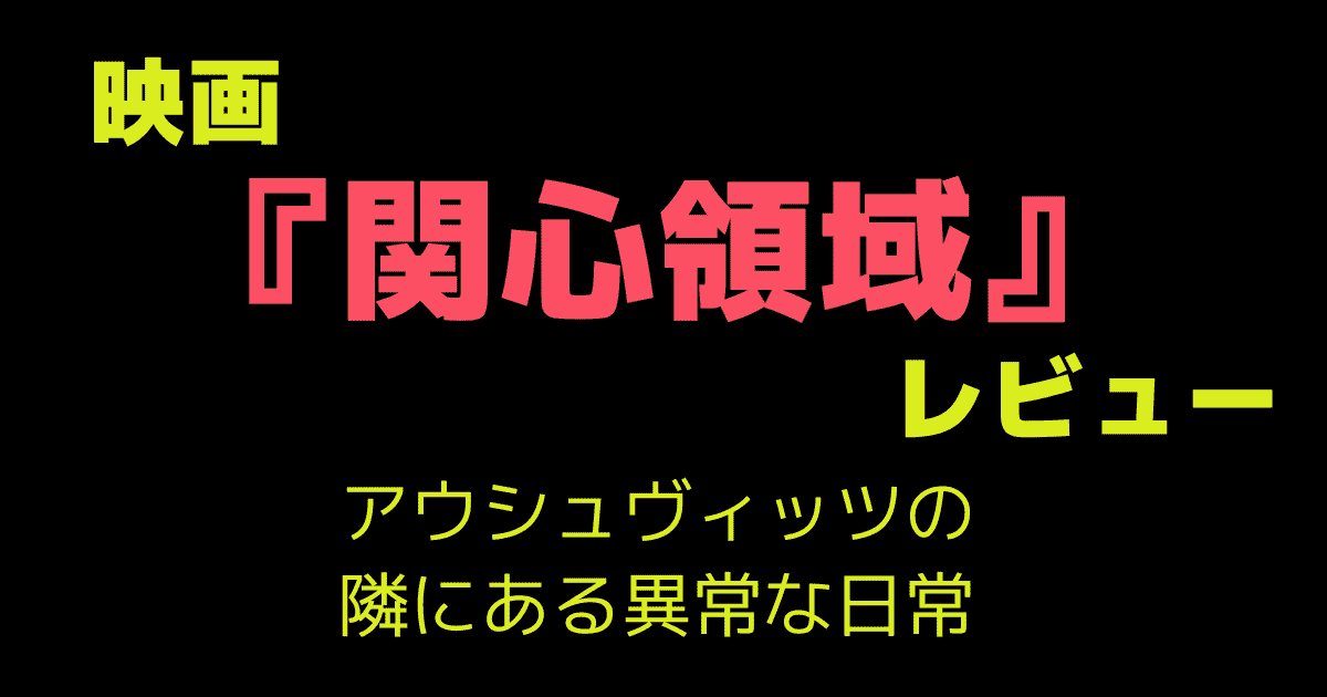 映画「関心領域」 レビュー｜アウシュヴィッツの隣にある異常な日常